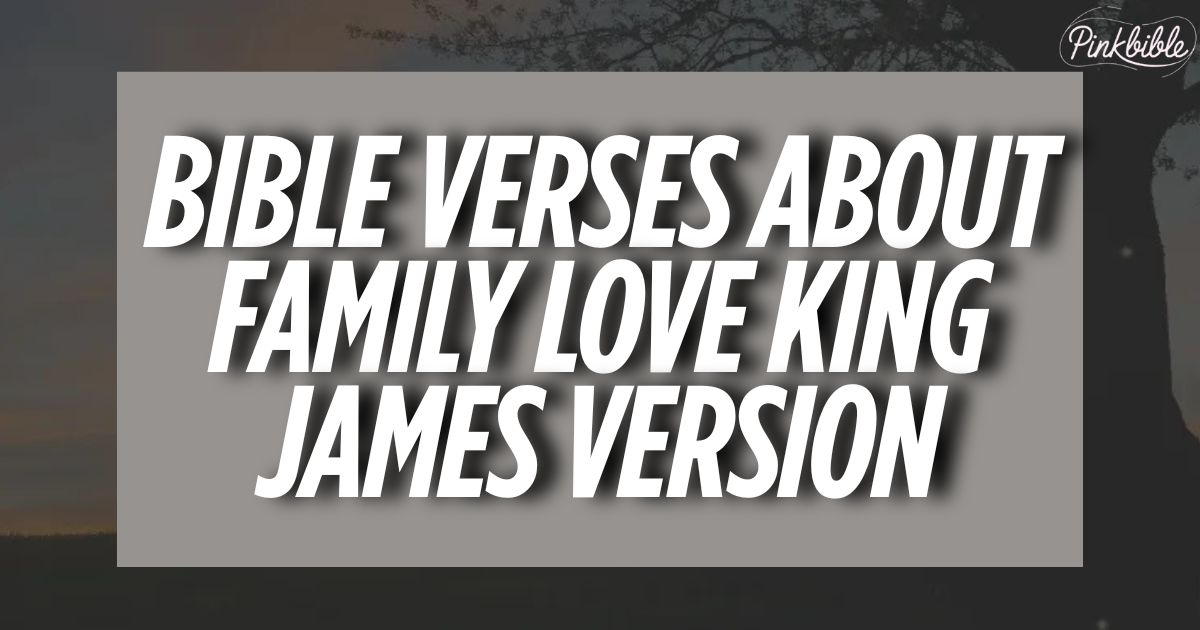 35 Powerful Bible Verses About Family Love King James Version (With Commentary)